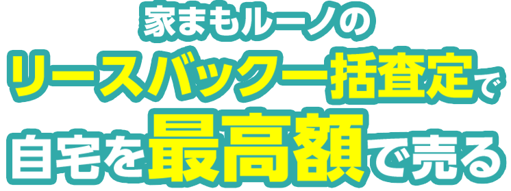 家まもルーノのリースバック一括査定で自宅を最高額で売る
