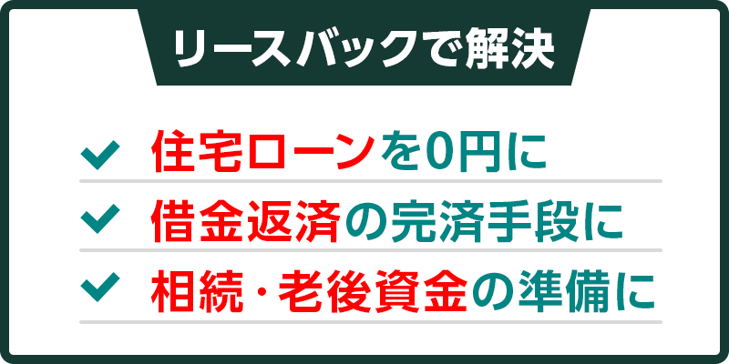 リースバックで解決 住宅ローンの0円に 借金返済の完済手段に 相続・老後資金の準備に