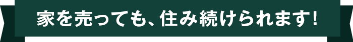 家を売っても、住み続けられます